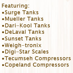 Featuring: Surge Tanks, Mueller Tanks, Dari-Kool Tanks, DeLaval Tanks, Sunset Tanks, Weigh-tronix Scales, Digi-Star Scales, Tecumsek Compressors, Copeland Compressors.